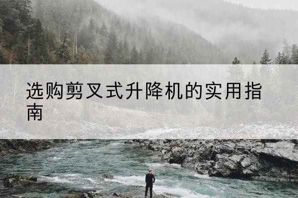 耀州剪叉式升降机怎么选-选购剪叉式升降机的实用指南