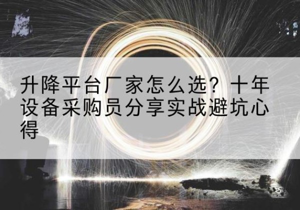 耀州升降平台厂家-怎么选？十年设备采购员分享实战避坑心得