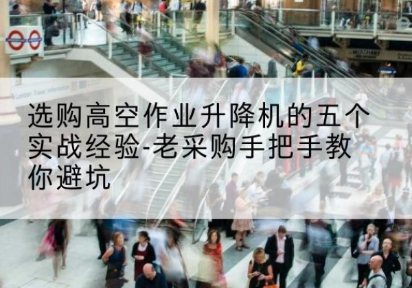 耀州高空作业升降机厂家-选购高空作业升降机的五个实战经验-老采购手把手教你避坑