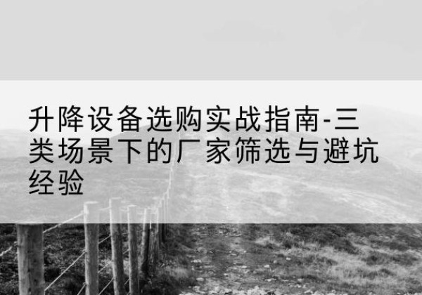 耀州移动式升降机厂家推荐-升降设备选购实战指南-三类场景下的厂家筛选与避坑经验