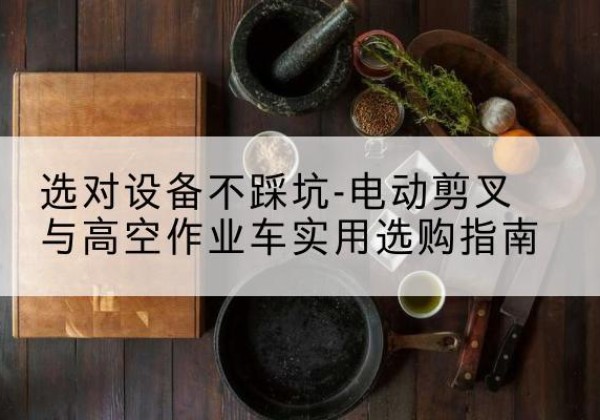 耀州电动剪叉升降平台怎么选-选对设备不踩坑-电动剪叉与高空作业车实用选购指南