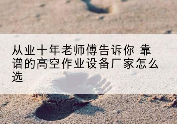 耀州高空作业升降机厂家推荐-从业十年老师傅告诉你 靠谱的高空作业设备厂家怎么选
