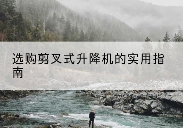 耀州剪叉式升降机怎么选-选购剪叉式升降机的实用指南