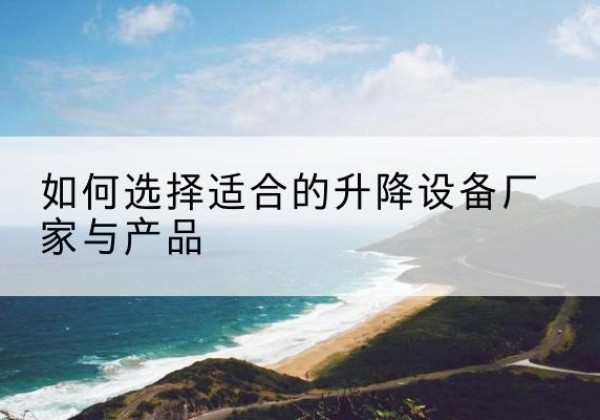 耀州电动升降平台厂家-如何选择适合的升降设备厂家与产品